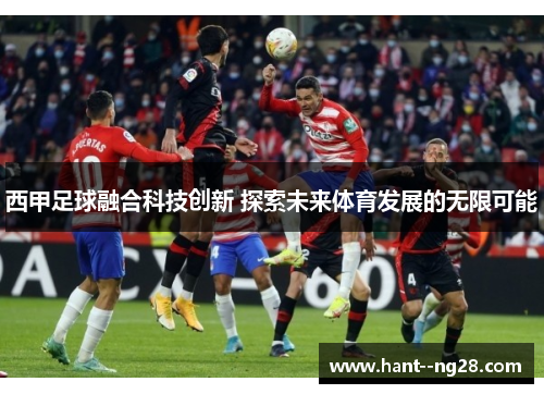西甲足球融合科技创新 探索未来体育发展的无限可能