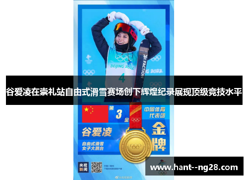 谷爱凌在崇礼站自由式滑雪赛场创下辉煌纪录展现顶级竞技水平 谷爱凌在崇礼站自由式滑雪赛场创下辉煌纪录展现顶级竞技水平