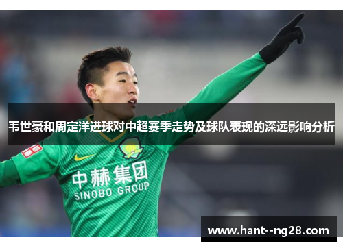 韦世豪和周定洋进球对中超赛季走势及球队表现的深远影响分析