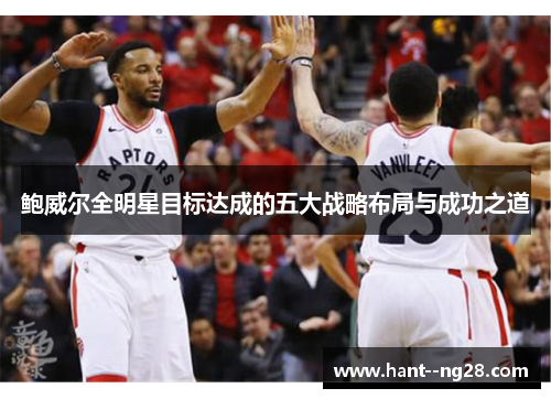 鲍威尔全明星目标达成的五大战略布局与成功之道 鲍威尔全明星目标达成的五大战略布局与成功之道