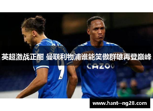 英超激战正酣 曼联利物浦谁能笑傲群雄再登巅峰