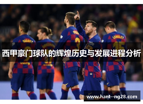西甲豪门球队的辉煌历史与发展进程分析
