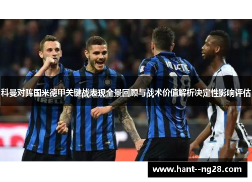 科曼对阵国米德甲关键战表现全景回顾与战术价值解析决定性影响评估