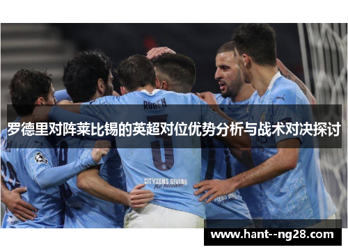 罗德里对阵莱比锡的英超对位优势分析与战术对决探讨