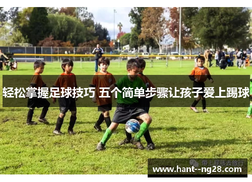轻松掌握足球技巧 五个简单步骤让孩子爱上踢球