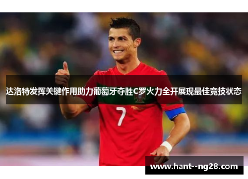 达洛特发挥关键作用助力葡萄牙夺胜C罗火力全开展现最佳竞技状态