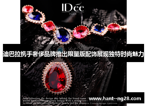 迪巴拉携手奢侈品牌推出限量版配饰展现独特时尚魅力 迪巴拉携手奢侈品牌推出限量版配饰展现独特时尚魅力