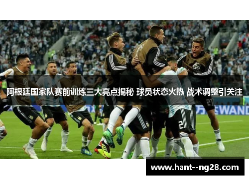 阿根廷国家队赛前训练三大亮点揭秘 球员状态火热 战术调整引关注 阿根廷国家队赛前训练三大亮点揭秘 球员状态火热 战术调整引关注