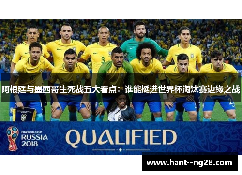阿根廷与墨西哥生死战五大看点：谁能挺进世界杯淘汰赛边缘之战