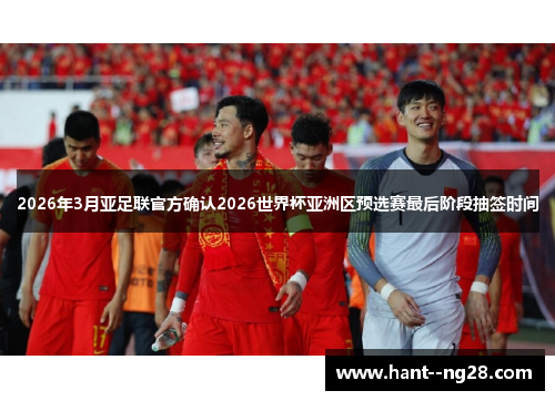 2026年3月亚足联官方确认2026世界杯亚洲区预选赛最后阶段抽签时间 2026年3月亚足联官方确认2026世界杯亚洲区预选赛最后阶段抽签时间