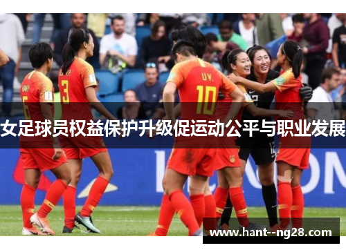 女足球员权益保护升级促运动公平与职业发展