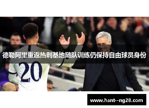 德勒阿里重返热刺基地随队训练仍保持自由球员身份