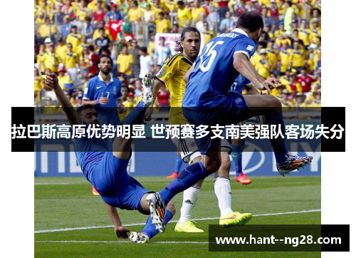 拉巴斯高原优势明显 世预赛多支南美强队客场失分 拉巴斯高原优势明显 世预赛多支南美强队客场失分