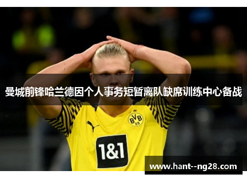 曼城前锋哈兰德因个人事务短暂离队缺席训练中心备战 曼城前锋哈兰德因个人事务短暂离队缺席训练中心备战