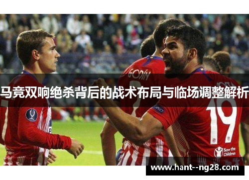 马竞双响绝杀背后的战术布局与临场调整解析