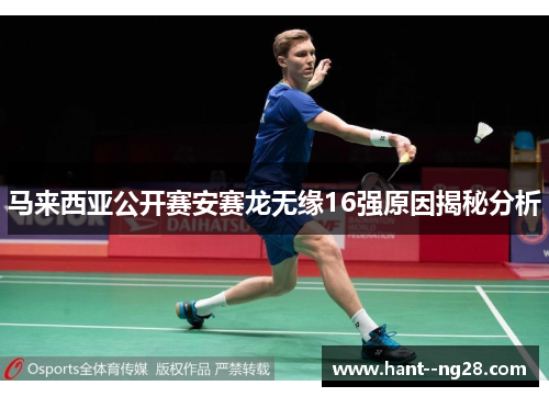 马来西亚公开赛安赛龙无缘16强原因揭秘分析