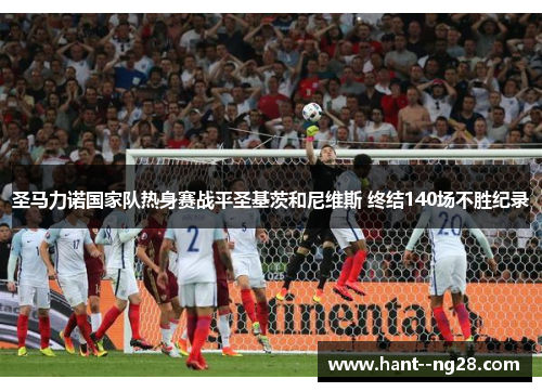 圣马力诺国家队热身赛战平圣基茨和尼维斯 终结140场不胜纪录