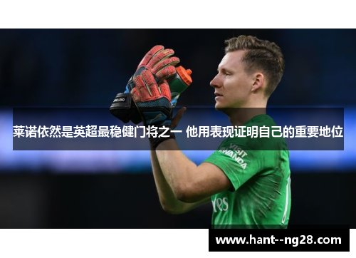 莱诺依然是英超最稳健门将之一 他用表现证明自己的重要地位