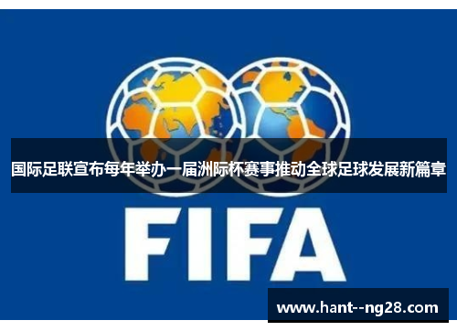 国际足联宣布每年举办一届洲际杯赛事推动全球足球发展新篇章 国际足联宣布每年举办一届洲际杯赛事推动全球足球发展新篇章