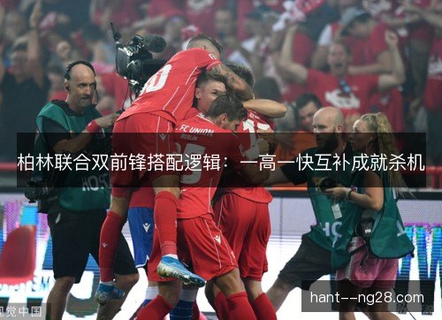 柏林联合双前锋搭配逻辑：一高一快互补成就杀机